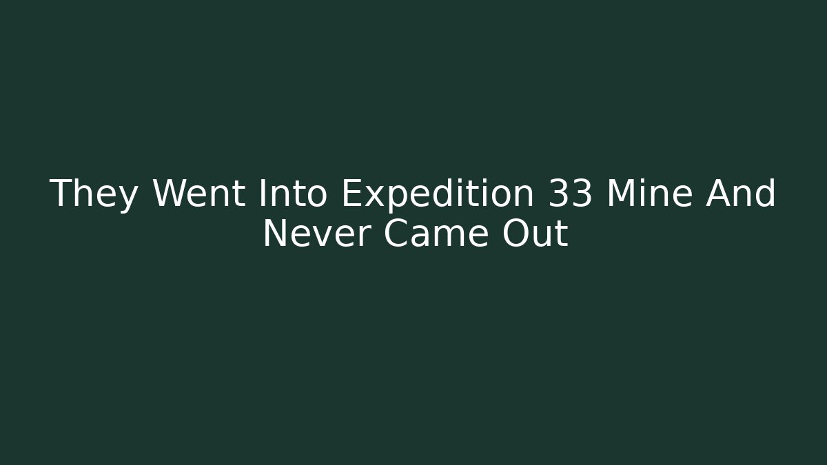 They Went Into Expedition 33 Mine And Never Came Out