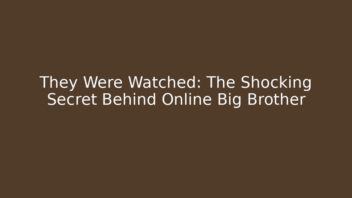 They Were Watched: The Shocking Secret Behind Online Big Brother