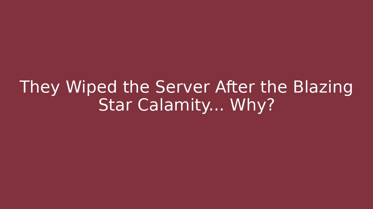 They Wiped the Server After the Blazing Star Calamity... Why?