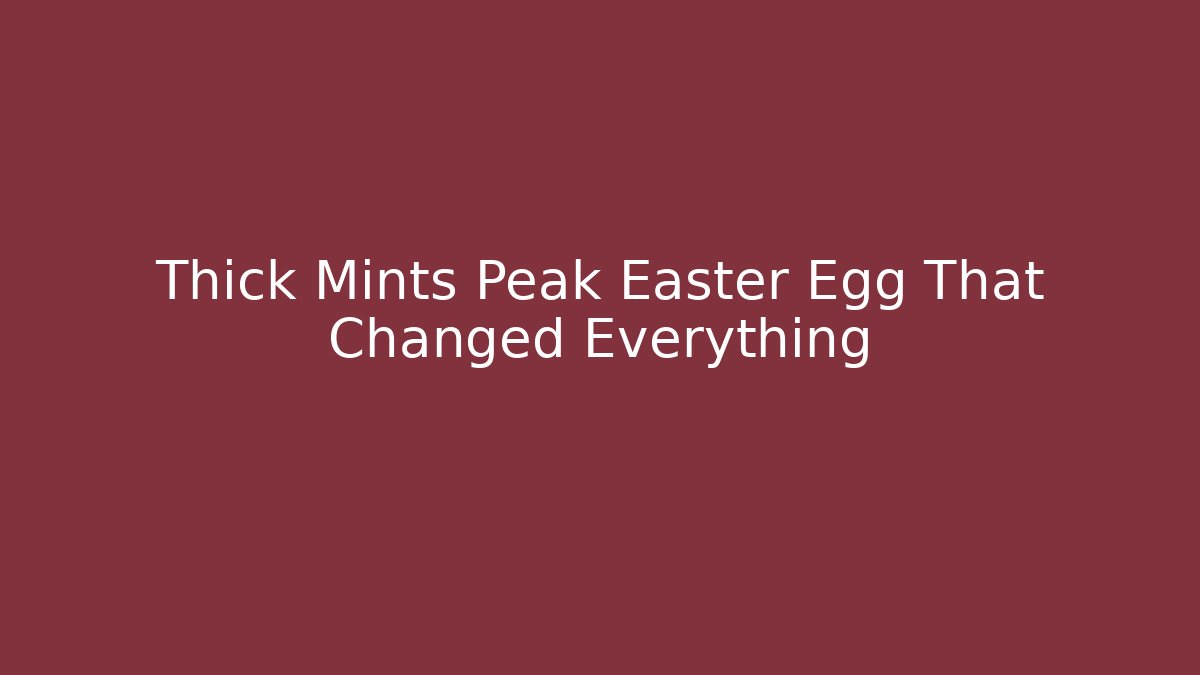 Thick Mints Peak Easter Egg That Changed Everything