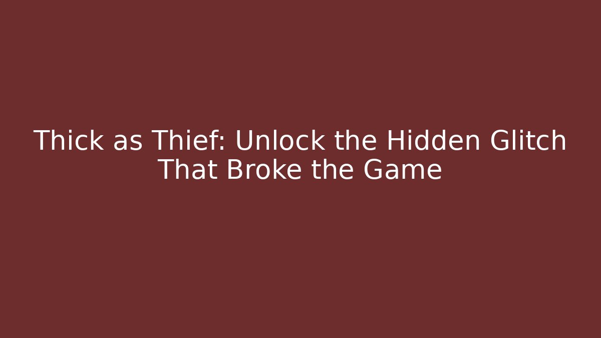 Thick as Thief: Unlock the Hidden Glitch That Broke the Game