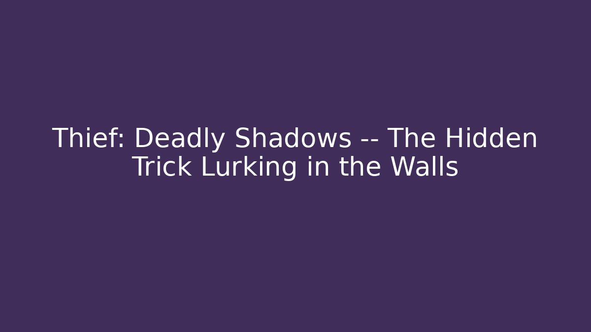 Thief: Deadly Shadows — The Hidden Trick Lurking in the Walls