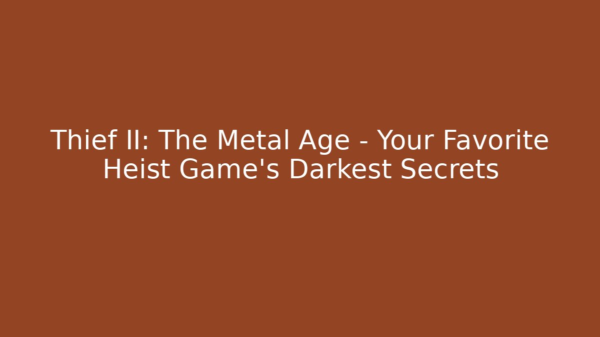 Thief II: The Metal Age – Your Favorite Heist Game’s Darkest Secrets