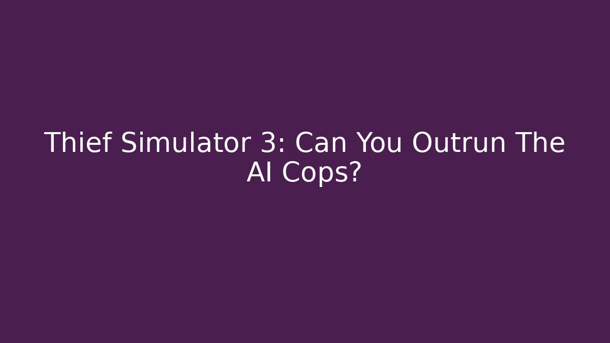 Thief Simulator 3: Can You Outrun The AI Cops?
