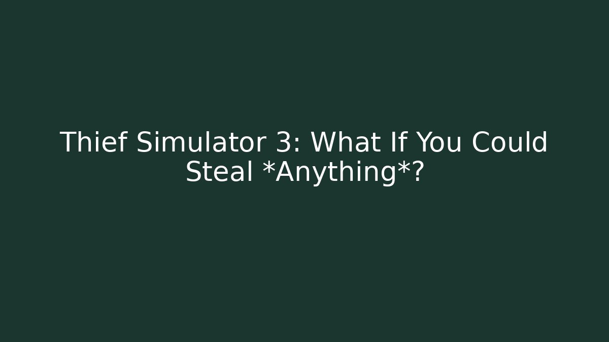 Thief Simulator 3: What If You Could Steal *Anything*?