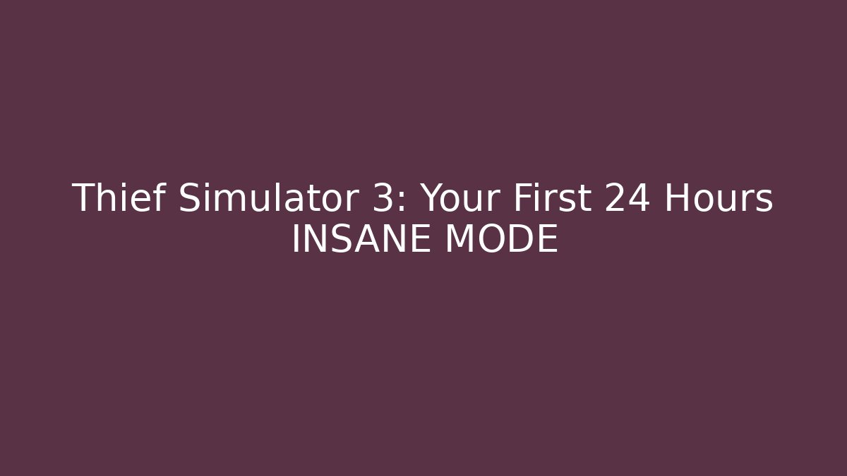 Thief Simulator 3: Your First 24 Hours INSANE MODE