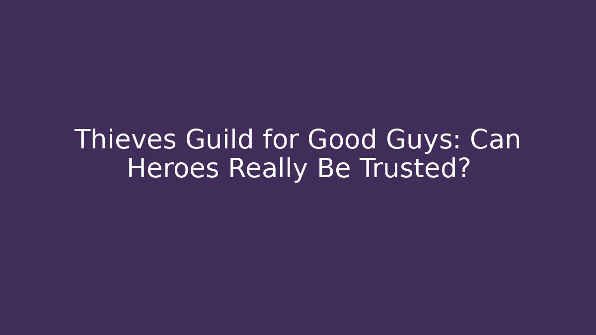Thieves Guild for Good Guys: Can Heroes Really Be Trusted?