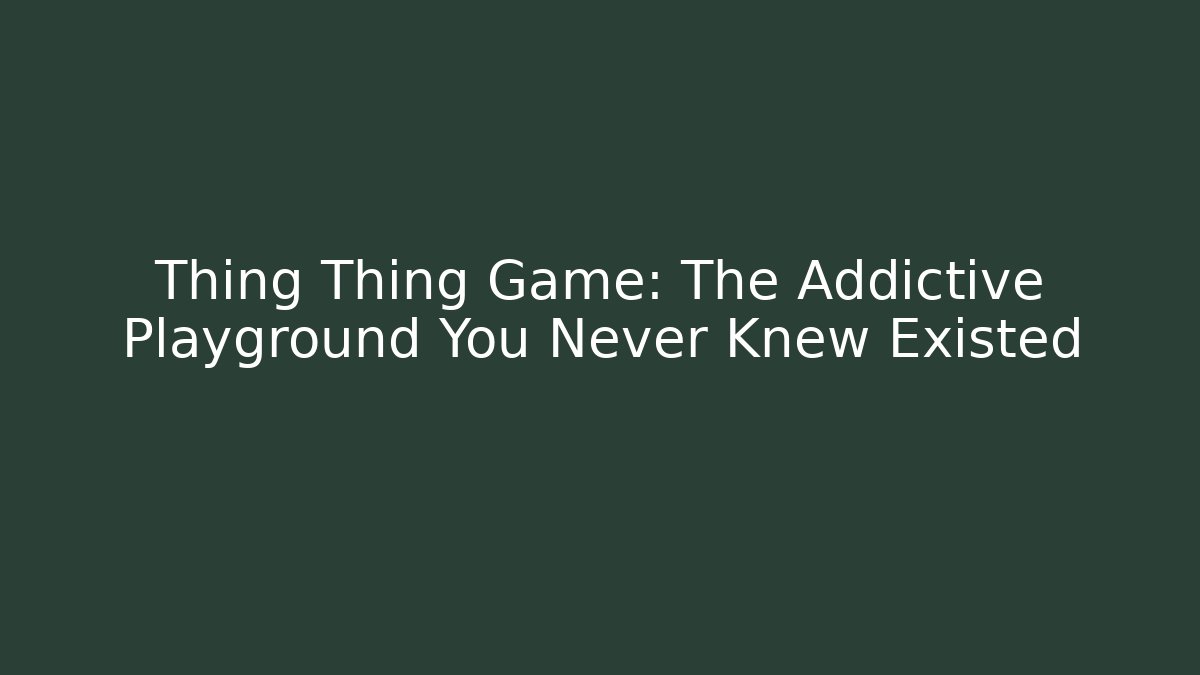 Thing Thing Game: The Addictive Playground You Never Knew Existed