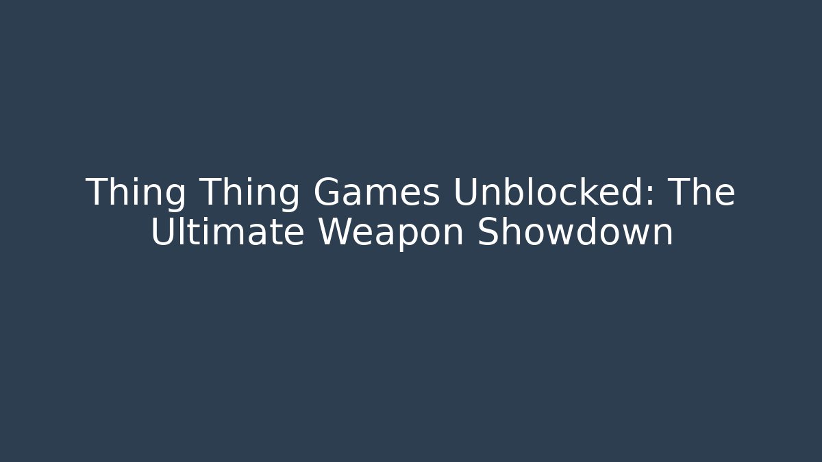 Thing Thing Games Unblocked: The Ultimate Weapon Showdown