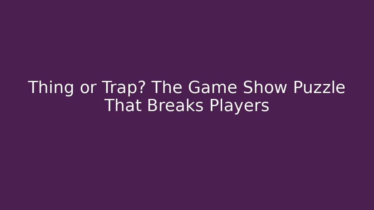Thing or Trap? The Game Show Puzzle That Breaks Players - Critter Realm