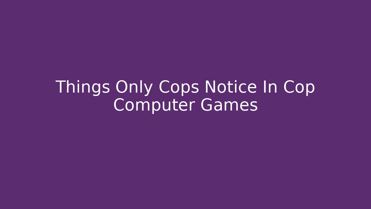 Things Only Cops Notice In Cop Computer Games - Critter Realm