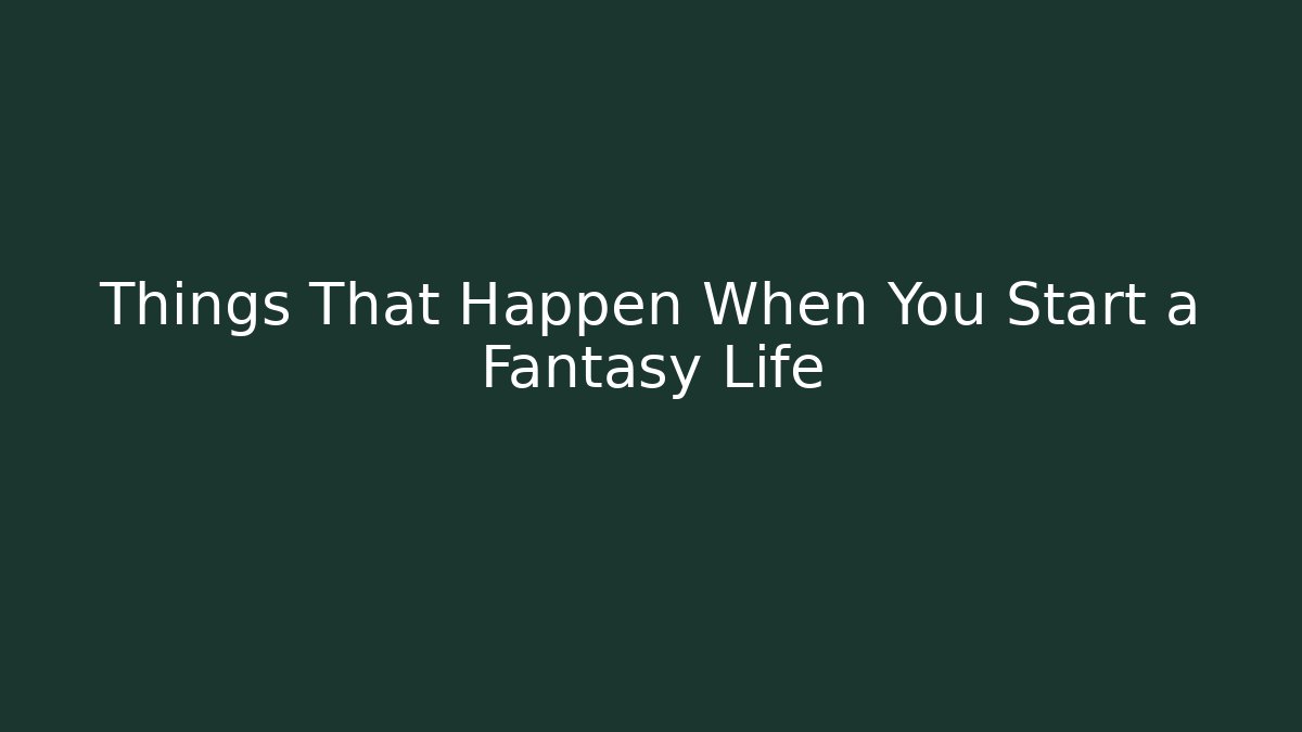 Things That Happen When You Start a Fantasy Life