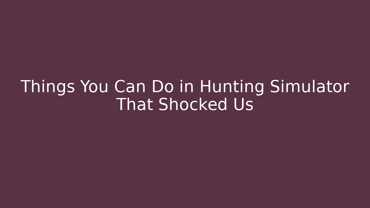 Things You Can Do in Hunting Simulator That Shocked Us