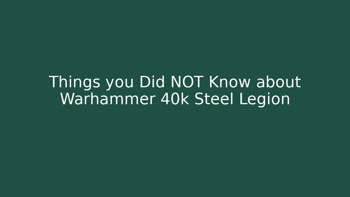 Things you Did NOT Know about Warhammer 40k Steel Legion
