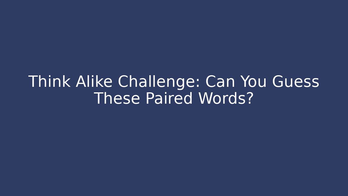 Think Alike Challenge: Can You Guess These Paired Words?