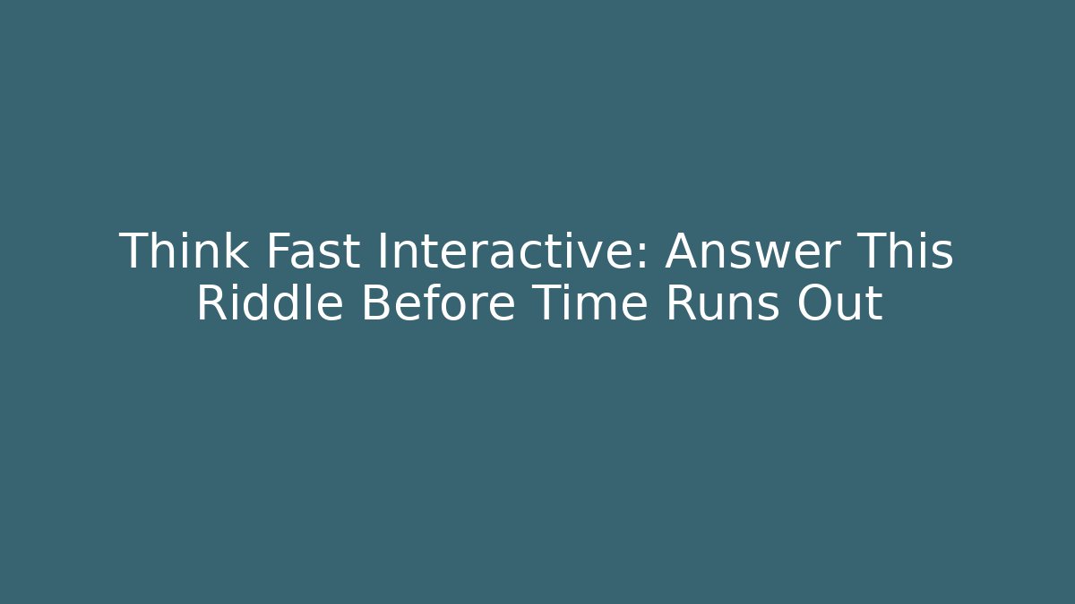 Think Fast Interactive: Answer This Riddle Before Time Runs Out