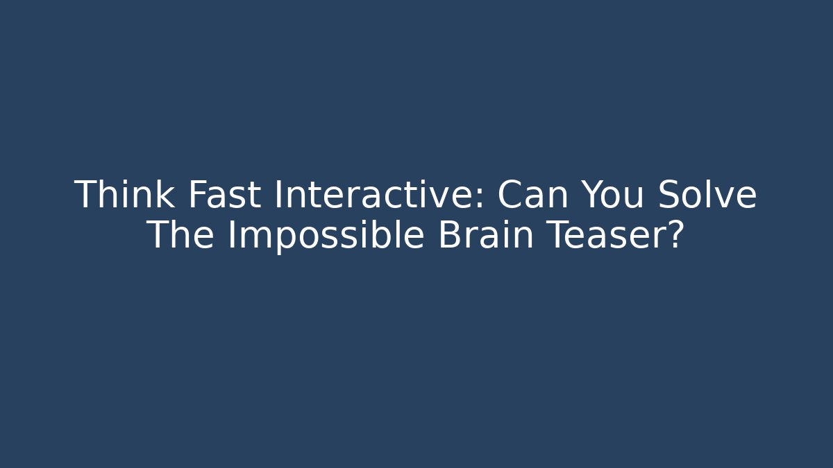 Think Fast Interactive: Can You Solve The Impossible Brain Teaser? - Critter Realm