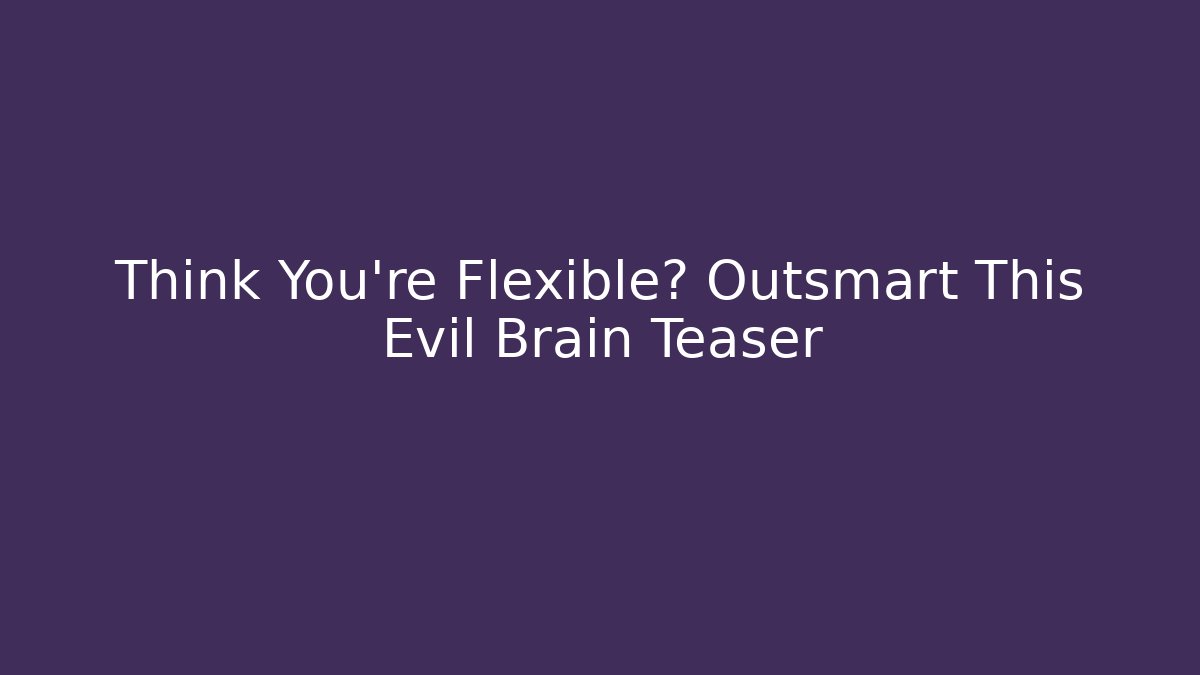 Think You're Flexible? Outsmart This Evil Brain Teaser