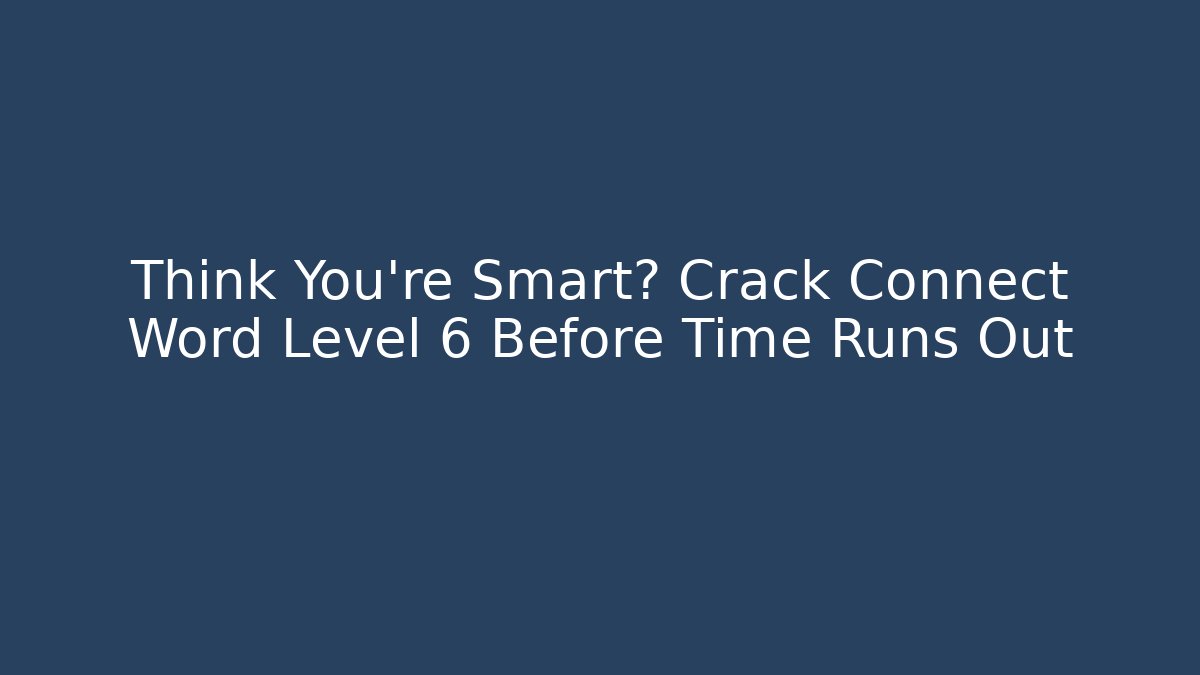 Think You're Smart? Crack Connect Word Level 6 Before Time Runs Out