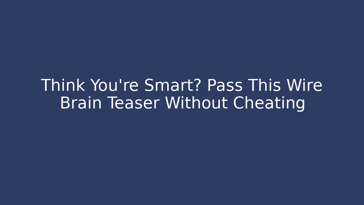 Think You're Smart? Pass This Wire Brain Teaser Without Cheating