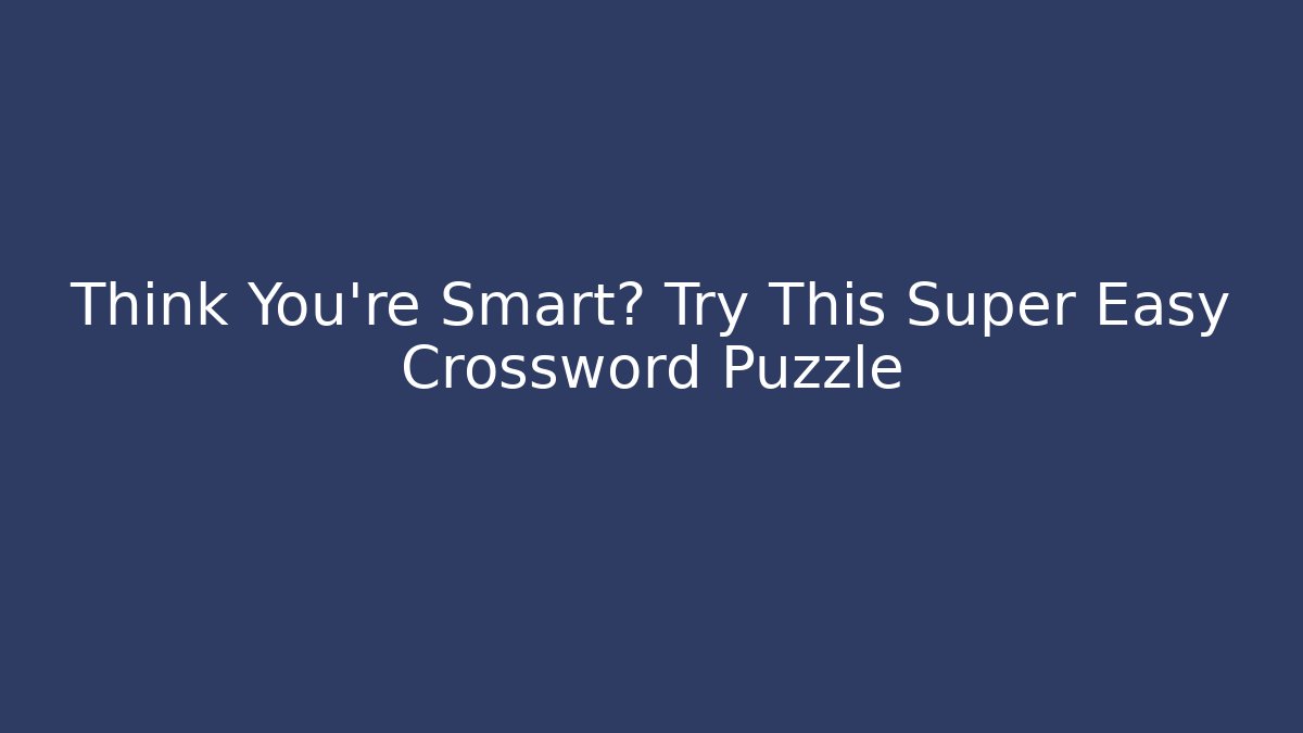 Think You're Smart? Try This Super Easy Crossword Puzzle