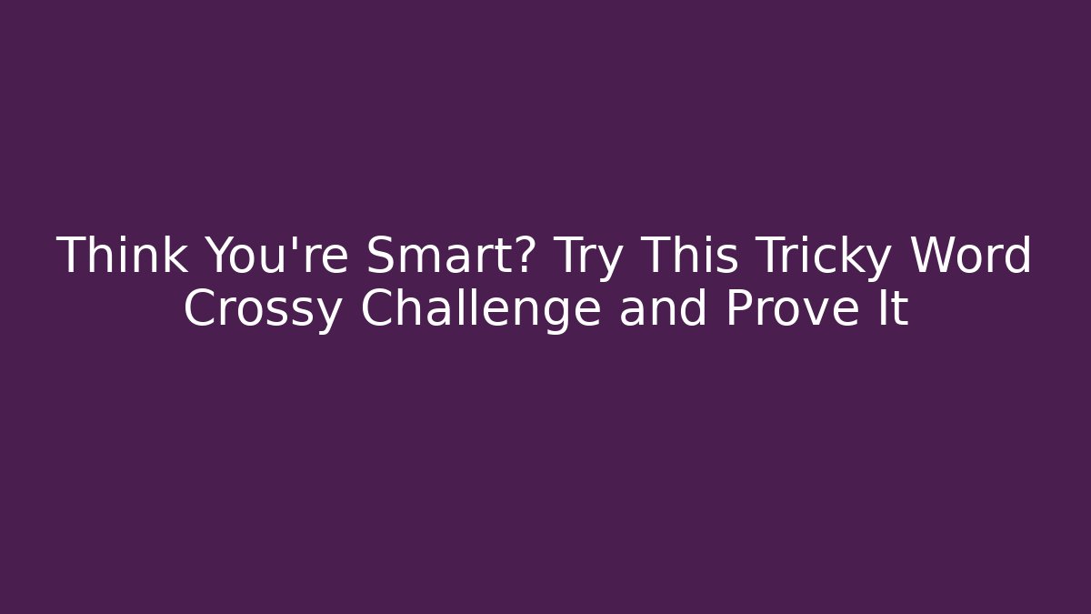 Think You're Smart? Try This Tricky Word Crossy Challenge and Prove It