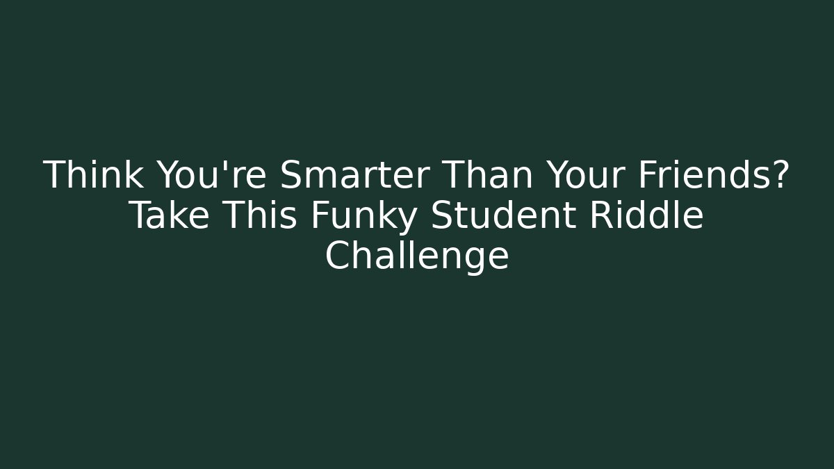 Think You're Smarter Than Your Friends? Take This Funky Student Riddle Challenge