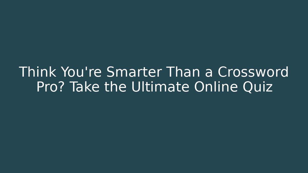 Think You're Smarter Than a Crossword Pro? Take the Ultimate Online Quiz