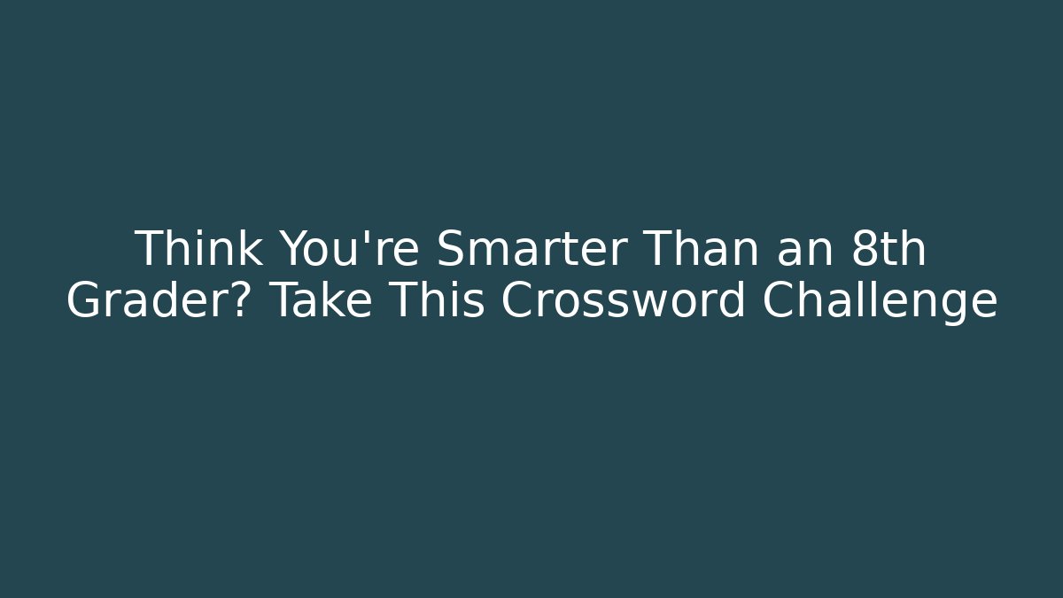 Think You're Smarter Than an 8th Grader? Take This Crossword Challenge