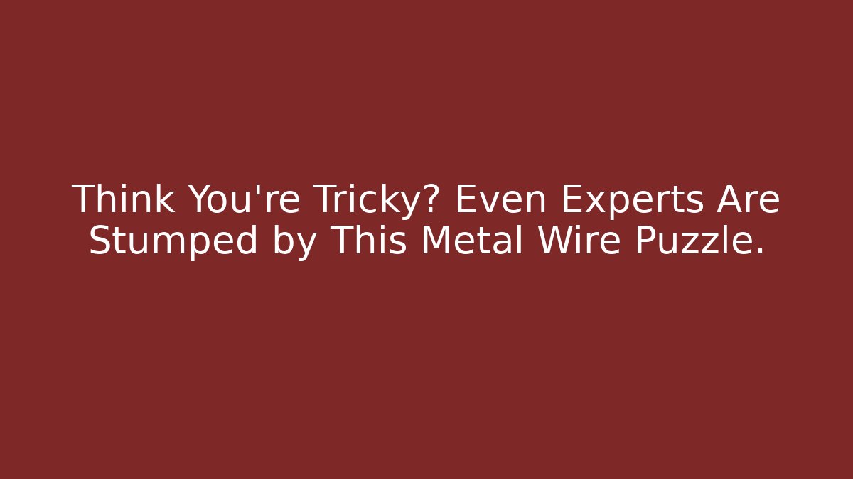 Think You're Tricky? Even Experts Are Stumped by This Metal Wire Puzzle. - Critter Realm
