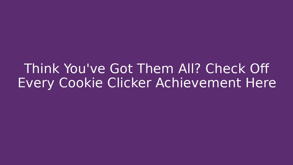 Think You've Got Them All? Check Off Every Cookie Clicker Achievement Here