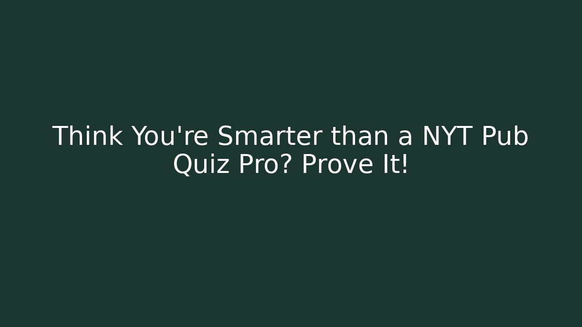 Think You’re Smarter than a NYT Pub Quiz Pro? Prove It!