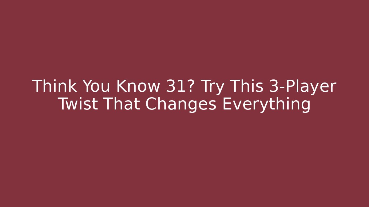 Think You Know 31? Try This 3-Player Twist That Changes Everything