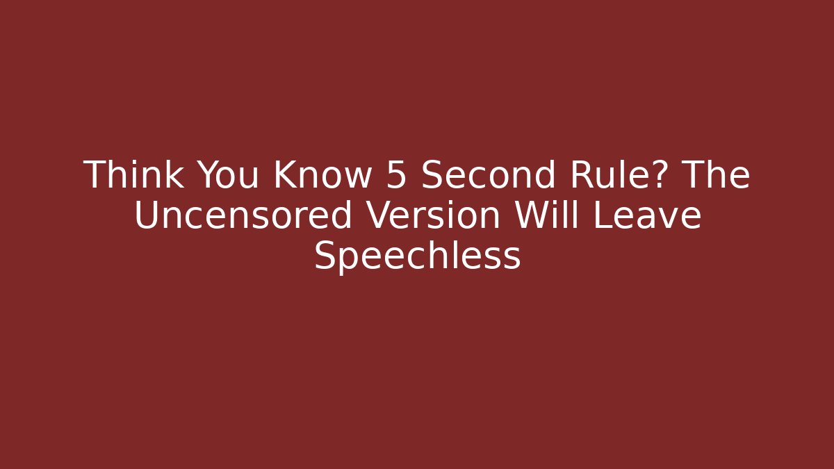 Think You Know 5 Second Rule? The Uncensored Version Will Leave Speechless