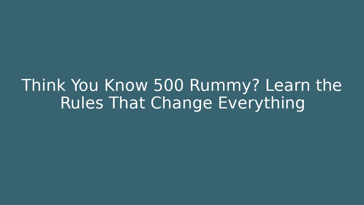 Think You Know 500 Rummy? Learn the Rules That Change Everything
