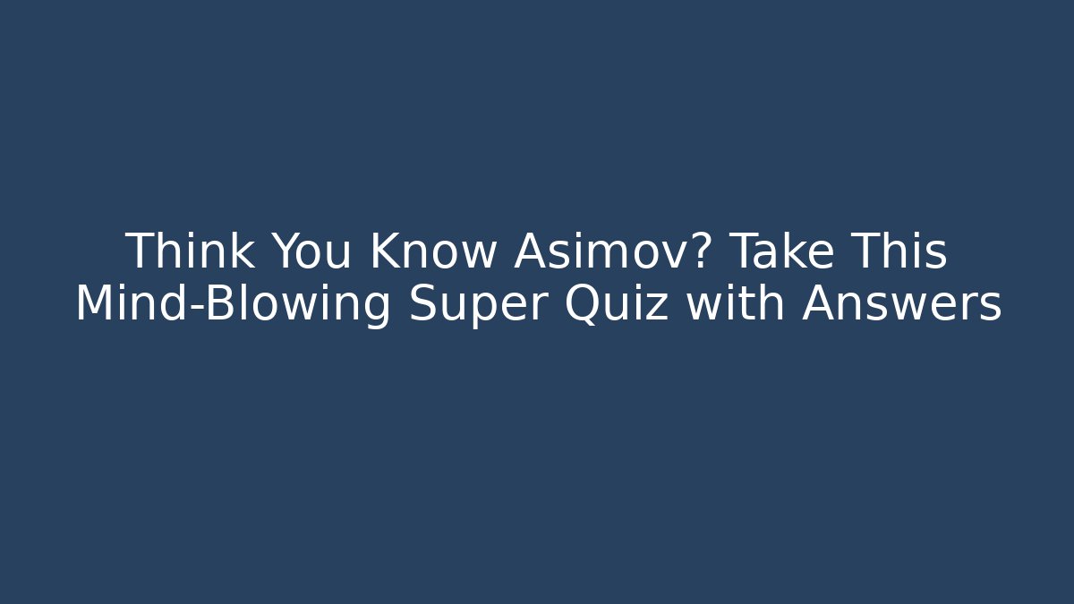 Think You Know Asimov? Take This Mind-Blowing Super Quiz with Answers