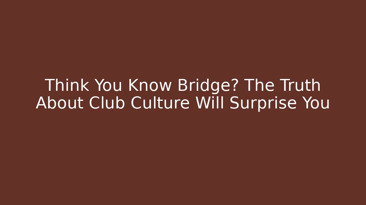 Think You Know Bridge? The Truth About Club Culture Will Surprise You