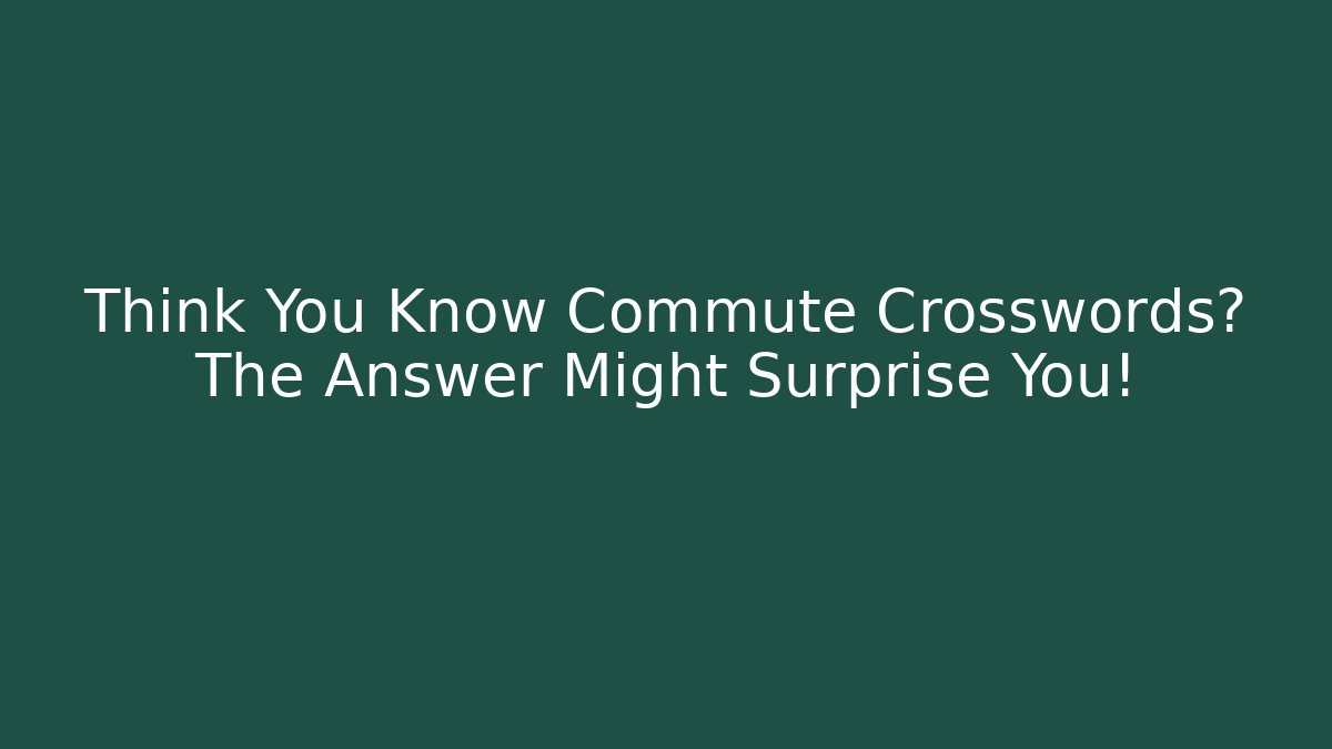 Think You Know Commute Crosswords? The Answer Might Surprise You!