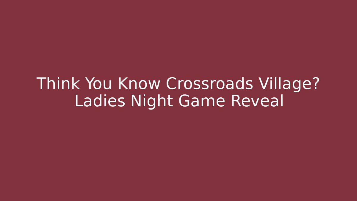 Think You Know Crossroads Village? Ladies Night Game Reveal