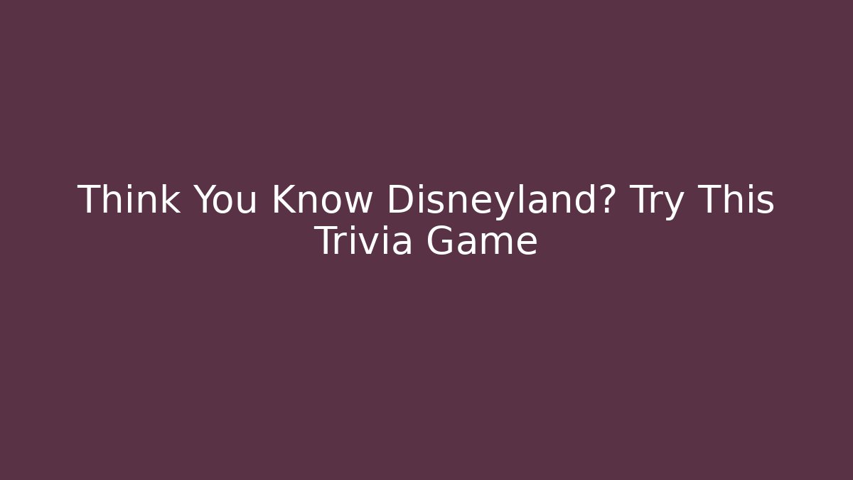 Think You Know Disneyland? Try This Trivia Game