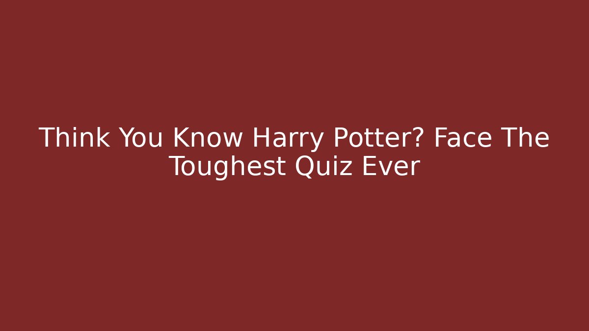 Think You Know Harry Potter? Face The Toughest Quiz Ever