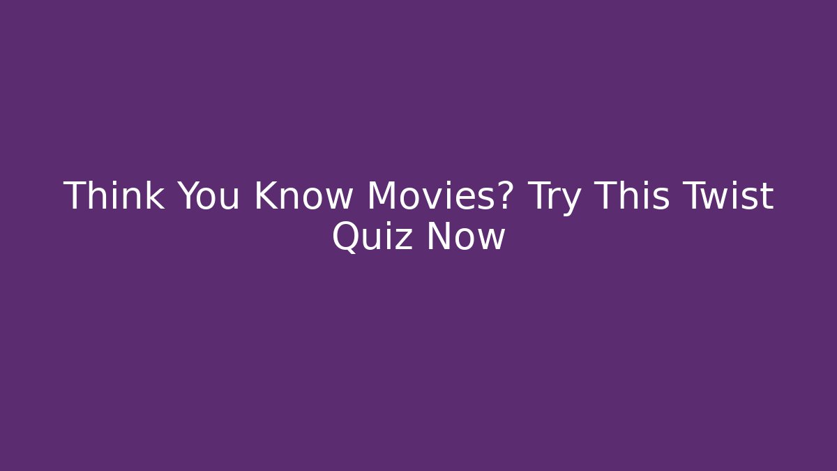 Think You Know Movies? Try This Twist Quiz Now