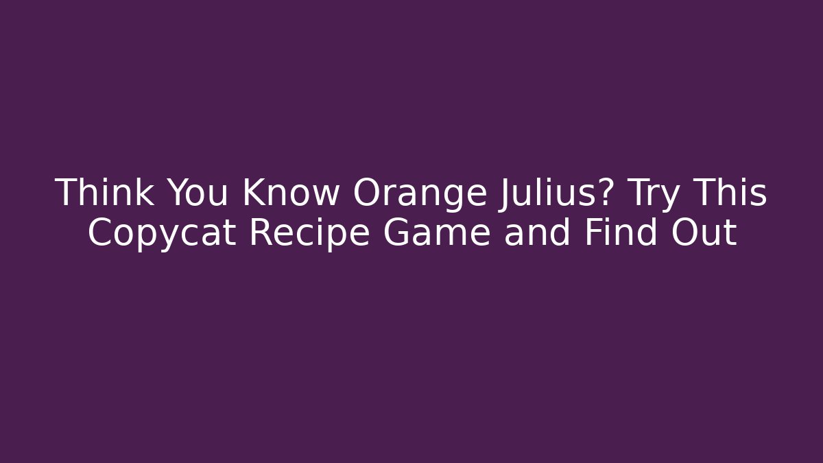 Think You Know Orange Julius? Try This Copycat Recipe Game and Find Out