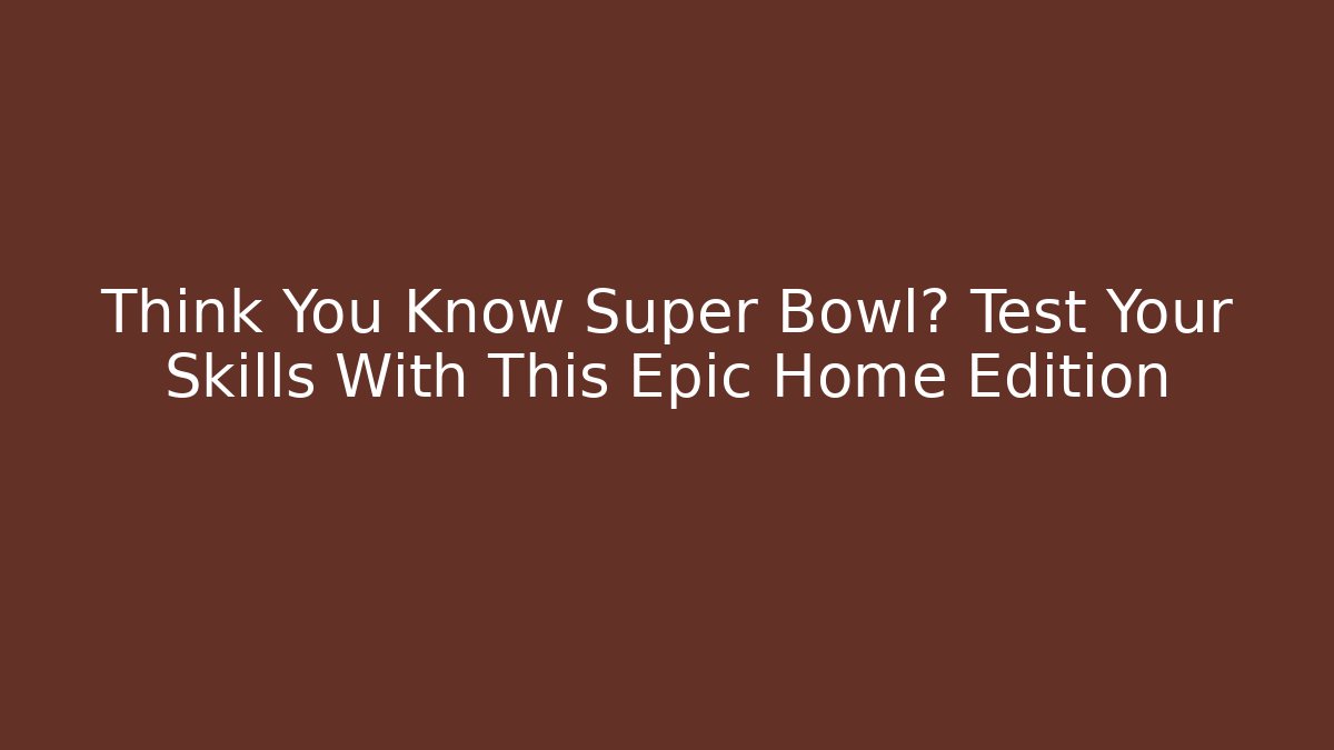 Think You Know Super Bowl? Test Your Skills With This Epic Home Edition