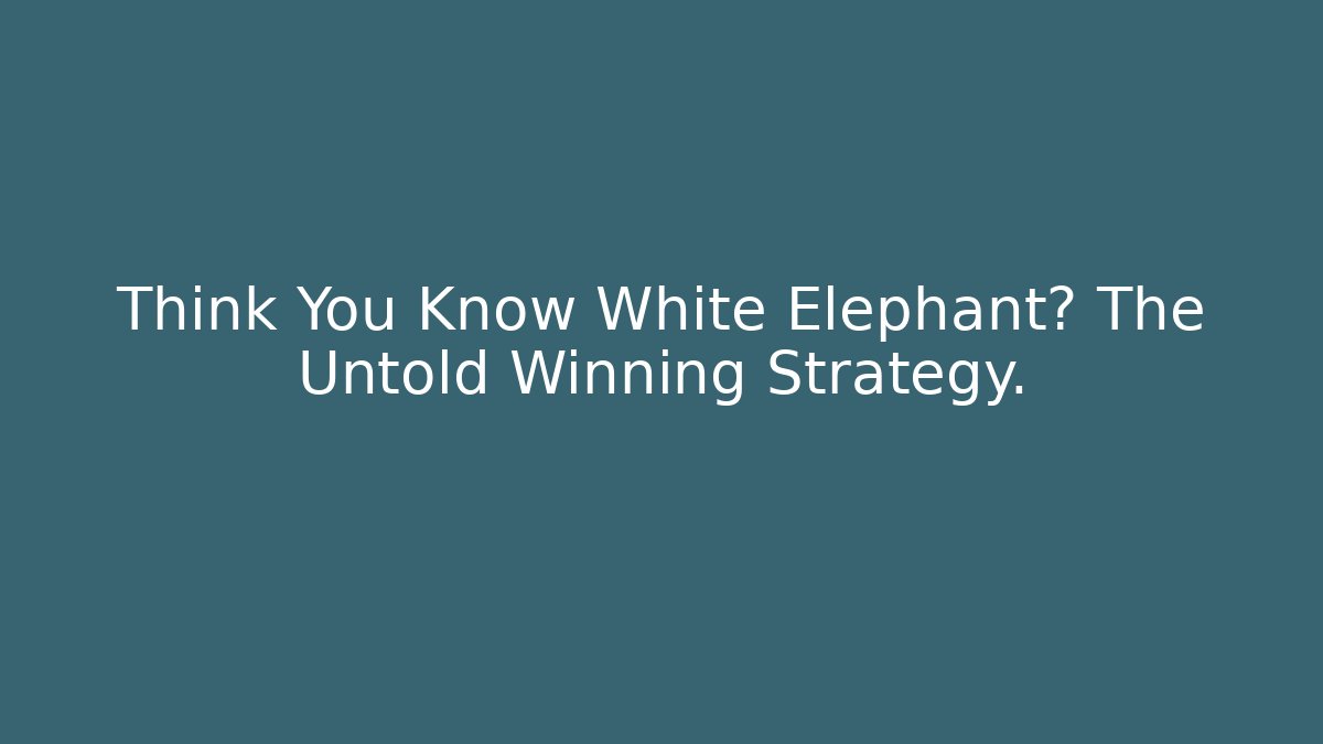 Think You Know White Elephant? The Untold Winning Strategy.