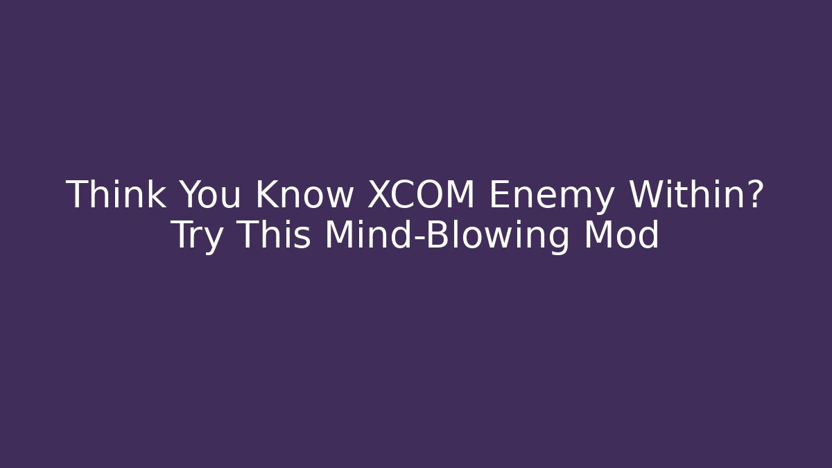 Think You Know XCOM Enemy Within? Try This Mind-Blowing Mod