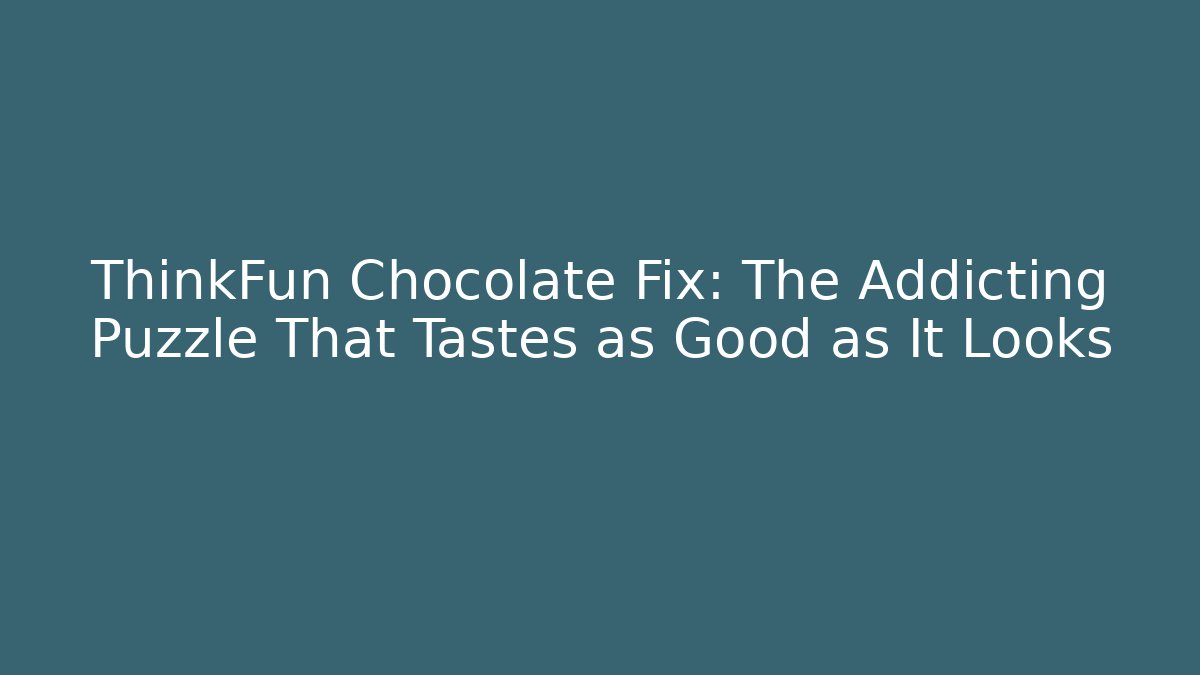 ThinkFun Chocolate Fix: The Addicting Puzzle That Tastes as Good as It Looks