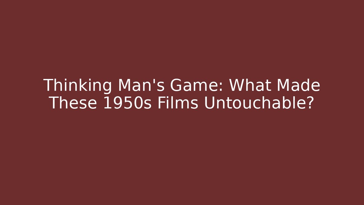 Thinking Man's Game: What Made These 1950s Films Untouchable?