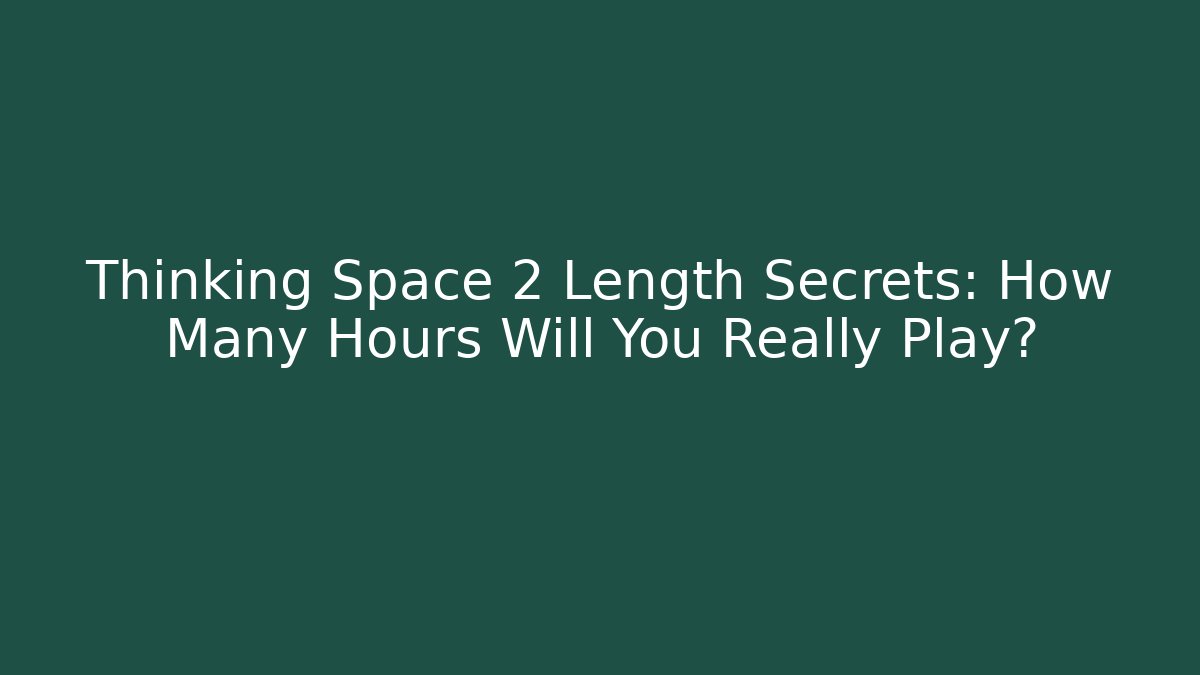 Thinking Space 2 Length Secrets: How Many Hours Will You Really Play?