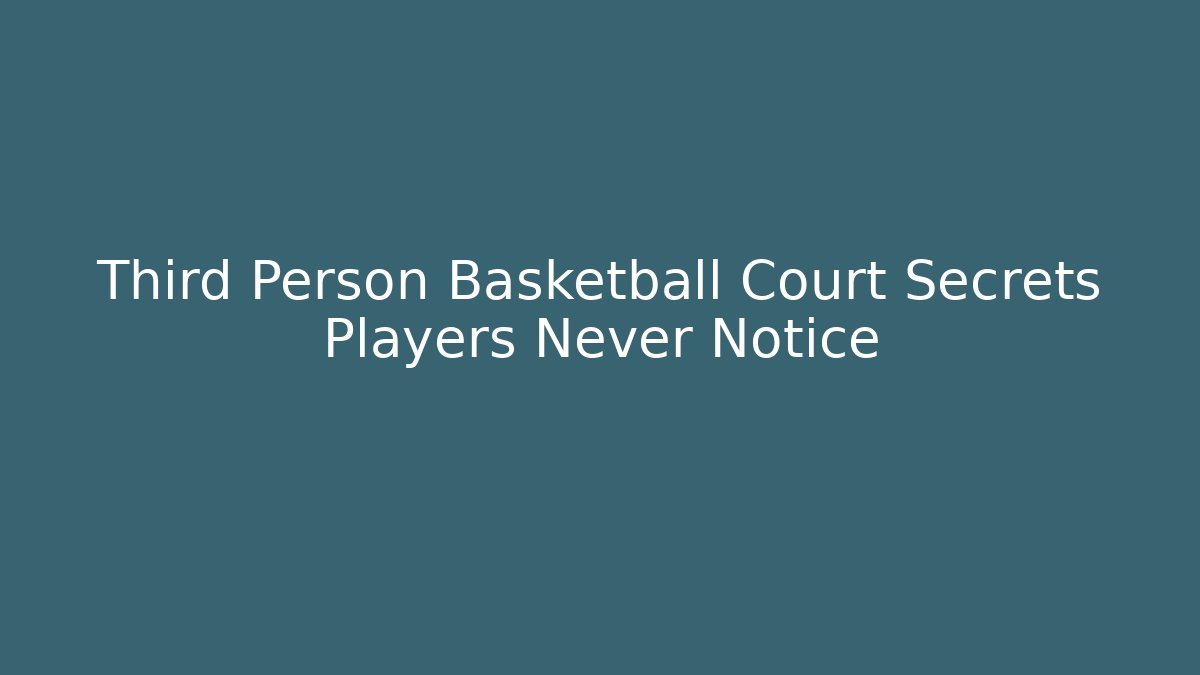 Third Person Basketball Court Secrets Players Never Notice
